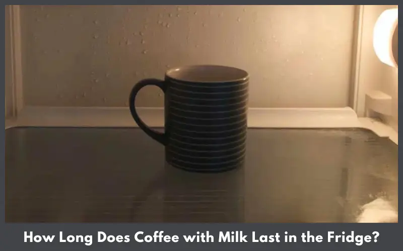 How Long Does Coffee with Milk Last in the Fridge